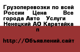 Грузоперевозки по всей России! › Цена ­ 33 - Все города Авто » Услуги   . Ненецкий АО,Каратайка п.